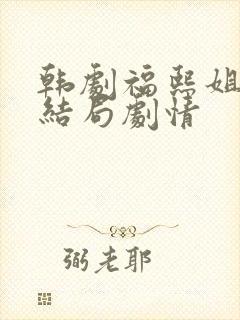 韩剧福熙姐姐大结局剧情