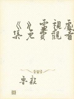 《 》电视剧全集免费观看