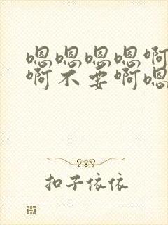 嗯嗯嗯嗯啊啊啊啊不要啊嗯