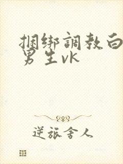 捆绑调教白袜小男生vk