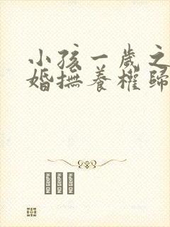 小孩一岁之前离婚抚养权归谁