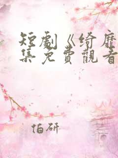 短剧《绮靡》全集免费观看