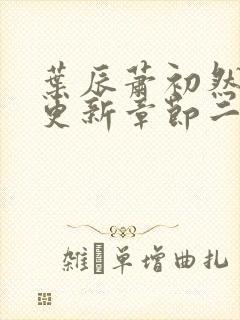 叶辰萧初然最新更新章节二