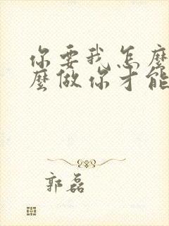 你要我怎么说怎么做你才能爱我歌词