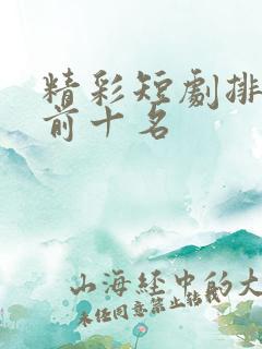精彩短剧排行榜前十名