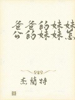 爸爸的妹妹的老公的妹妹怎么称呼