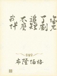 我不追了你们哭什么短剧免费观看