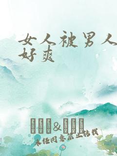 女人被男人操得好爽