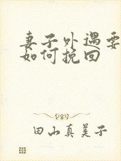 妻子外遇要离婚如何挽回