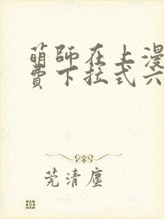 萌师在上漫画免费下拉式六漫画