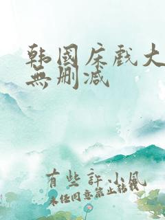 韩国床戏大尺度无删减