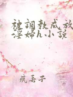 被调教成放荡小淫妇h小说