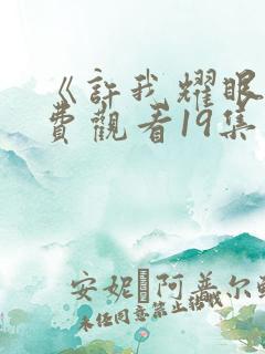 《许我耀眼》免费观看19集