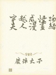 穿越成怪物太子夫人漫画结局