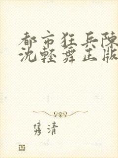 都市狂兵陈六何沈轻舞正版