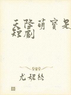 天降萌宝是武圣短剧