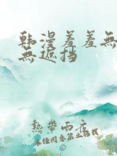 韩漫羞羞无删减无遮挡