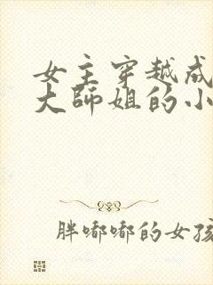 女主穿越成反派大师姐的小说