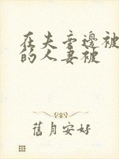 在夫旁边被夜袭的人妻被