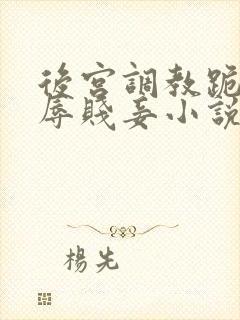 后宫调教跪趴羞辱贱妾小说