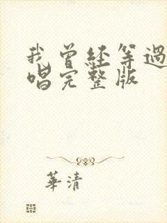 我曾经等过你原唱完整版