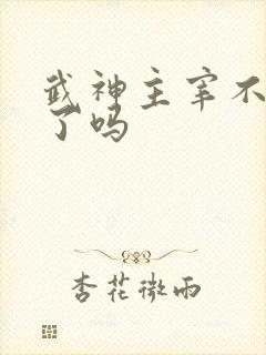 武神主宰不更新了吗