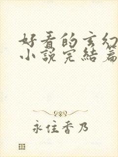 好看的玄幻仙侠小说完结篇