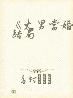《大男当婚》大结局