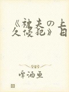 《被夫の上司持久侵犯》日剧