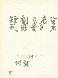 短剧《老公请和我恋爱》免费观看