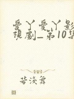 爱丫爱丫影院电视剧_第10集