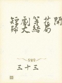 短剧等花开等你归大结局