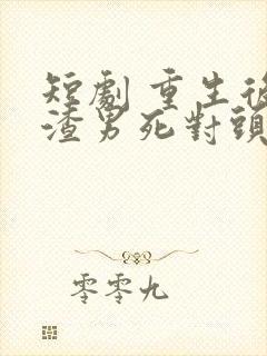 短剧 重生后被渣男死对头宠上天