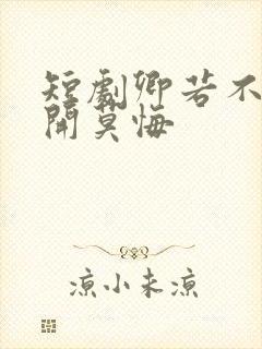 短剧卿若不爱离开莫悔