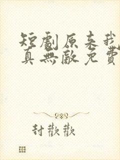 短剧原来我才是真无敌免费观看