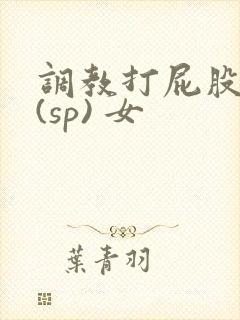 调教打屁股惩罚(sp) 女