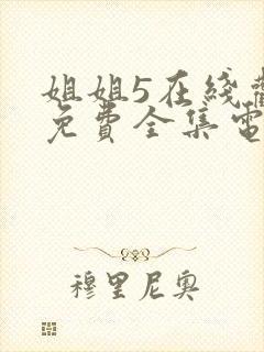 姐姐5在线观看免费全集电视剧