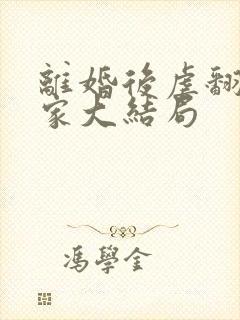 离婚后虐翻前夫家大结局