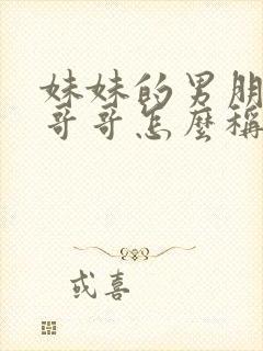 妹妹的男朋友叫哥哥怎么称呼