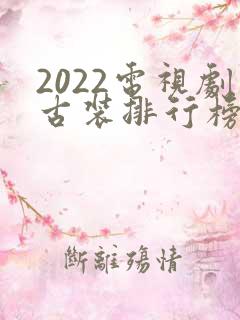 2022电视剧古装排行榜前十名