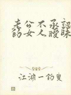 老公不承认和别的女人暧昧怎么办