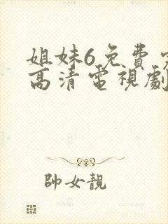 姐妹6免费完整高清电视剧看