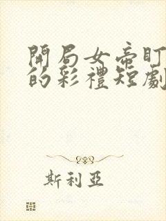 开局女帝盯上我的彩礼短剧全集