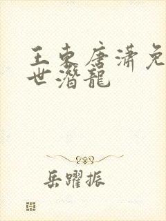王东唐潇免费傲世潜龙