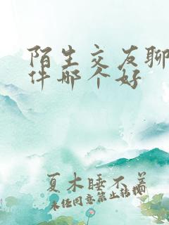 陌生交友聊天软件哪个好