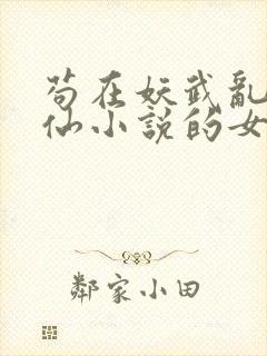 苟在妖武乱世修仙小说的女主角