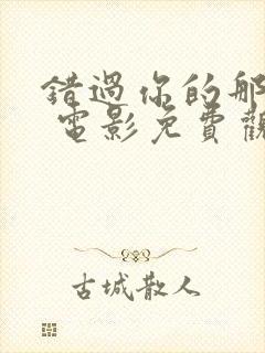 错过你的那些年 电影免费观看高清