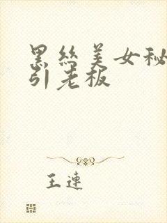 黑丝美女秘书勾引老板