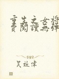 重生之女将星免费阅读无弹窗