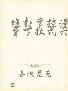 绝对掌控漫画免费下拉式六漫画